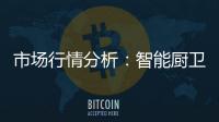 市场行情分析
�：智能厨卫和“金”之路是无限的