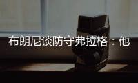 布朗尼谈防守弗拉格	：他比我高了15厘米 我就是站住自己的位置