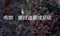 布朗：要打造赢球文化 这会铸就冠军之师 这是我来尼克斯的原因