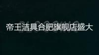 帝王洁具合肥旗舰店盛大开业	，多重好礼惠动全城