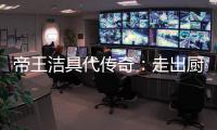 帝王洁具代传奇
：走出厨卫领域�，拥抱大家居