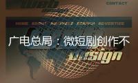 广电总局
：微短剧创作不能一味求“爽”