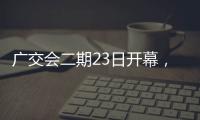 广交会二期23日开幕，企业推出最新产品吸引合作伙伴