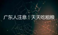 广东人注意！天天吃粗粮血糖却飙升？医生曝光3种"假粗粮"正在悄悄毁掉健康！