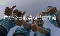 广东今日迎清明节前车流高峰！珠三角周边高速公路假期易缓行