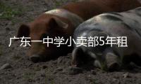 广东一中学小卖部5年租金943万	，官方发布情况说明