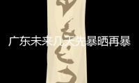 广东未来几天先暴晒再暴雨，珠海最新天气→