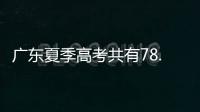 广东夏季高考共有78.4万名考生，数量位居全国第二