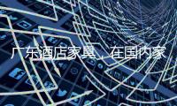 广东酒店家具
，在国内家具行业中的优势!