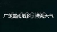广东雷雨增多，珠海天气→
