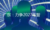 广东：力争2027年智能机器人产业规模达1500亿元
！
