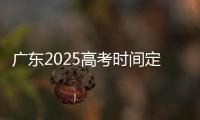 广东2025高考时间定了�！3门科目使用全国卷