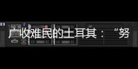 广收难民的土耳其：“努力成为一个地区独立的行动者”丨亚太群英会