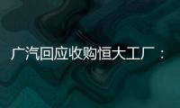 广汽回应收购恒大工厂	：优先利用现有产能