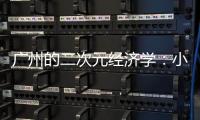 广州的二次元经济学：小“谷子”如何带动新消费
？