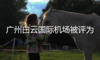 广州白云国际机场被评为“2024年全球十大最繁忙机场”之一