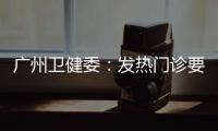 广州卫健委：发热门诊要“快处置快恢复”