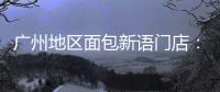 广州地区面包新语门店：目前营运正常