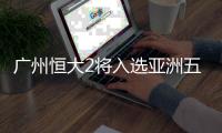 广州恒大2将入选亚洲五大希望之星