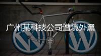 广州某科技公司遭境外黑客网络攻击，​警方立案调查