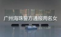 广州海珠警方通报两名女子强行进出管控卡口事件：已治安处罚