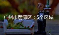 广州市荔湾区：5个区域调整分级分类防控措施