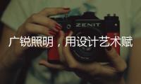 广锐照明
，用设计艺术赋予轻奢之美