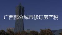 广西部分城市修订房产税率，跟房地产税无关