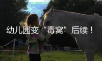 幼儿园变“毒窝”后续！园长名下产业链不简单
	，家长曝更多内幕