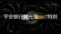 平安银行冀光恒：“特别臃肿的总行消失了，分行恢复尚需检视”