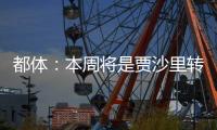 都体
：本周将是贾沙里转会米兰的关键一周�，他在全力推动交易
