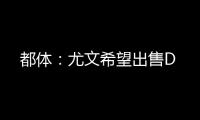 都体�：尤文希望出售D