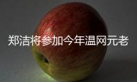 郑洁将参加今年温网元老赛，球员时代曾搭档晏紫获得温网女双冠军