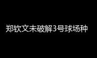 郑钦文未破解3号球场种子噩梦魔咒�，连续三年遭遇温网一轮游