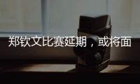 郑钦文比赛延期，或将面临背靠背体能劣势