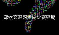 郑钦文温网首轮比赛延期进行