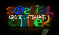 郑钦文，打球快乐！