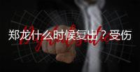 郑龙什么时候复出？受伤半年后再赴意大利手术