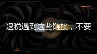 退税遇到这些链接	
，不要点�！