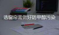 选窗帘需做好防甲醇污染的工作