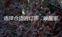 选择合适的灯饰	，唤醒家庭沉睡的美丽