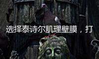 选择泰诗尔肌理壁膜，打造您家墙面最强底妆