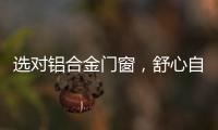 选对铝合金门窗，舒心自在