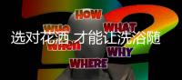 选对花洒 才能让洗浴随心所“浴”