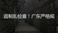遏制乱检查�！广东严格规范涉企行政检查“19条”划重点→