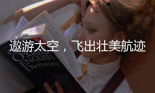 遨游太空基础理论学习中