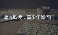遭遇欺凌

，青少年如何自救并获得支持