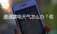 遭遇雷电天气怎么办？收好这份避险指南