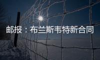 邮报：布兰斯韦特新合同含约7000万镑解约条款
，将于明夏生效