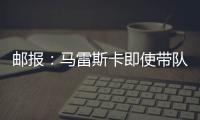 邮报
：马雷斯卡即使带队拿到世俱杯冠军也没有奖金